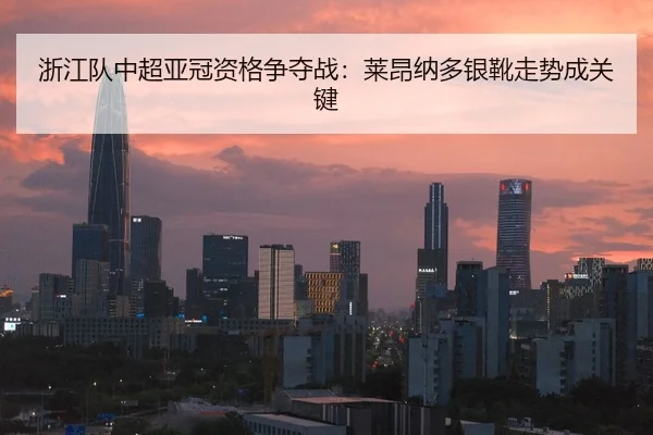 浙江队中超亚冠资格争夺战：莱昂纳多银靴走势成关键
