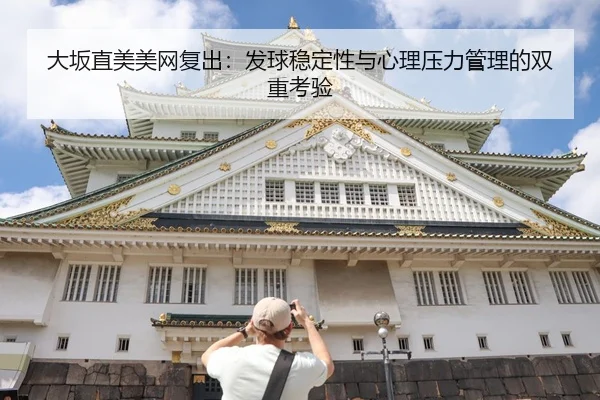大坂直美美网复出：发球稳定性与心理压力管理的双重考验