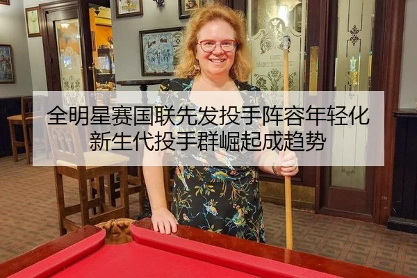全明星赛国联先发投手阵容年轻化 新生代投手群崛起成趋势