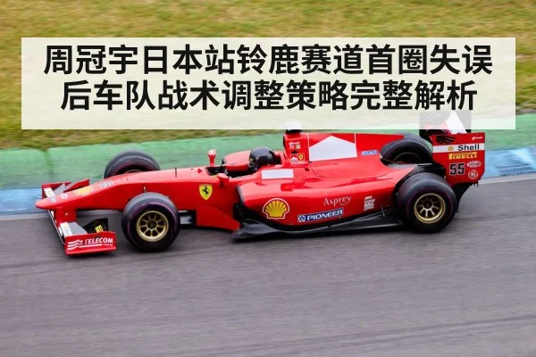 周冠宇日本站铃鹿赛道首圈失误后车队战术调整策略完整解析