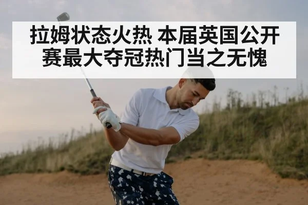 拉姆状态火热 本届英国公开赛最大夺冠热门当之无愧