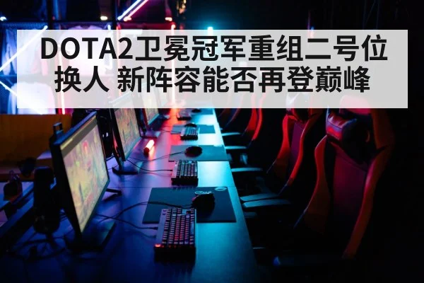 DOTA2卫冕冠军重组二号位换人 新阵容能否再登巅峰