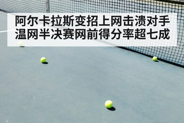 阿尔卡拉斯变招上网击溃对手 温网半决赛网前得分率超七成