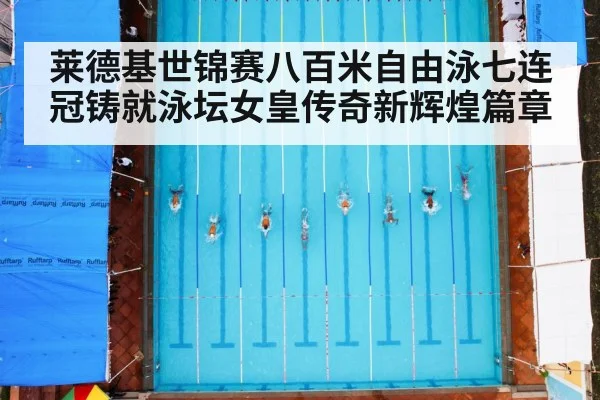 莱德基世锦赛八百米自由泳七连冠铸就泳坛女皇传奇新辉煌篇章
